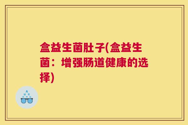 盒益生菌肚子(盒益生菌：增强肠道健康的选择)