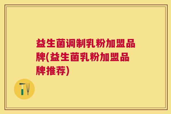 益生菌调制乳粉加盟品牌(益生菌乳粉加盟品牌推荐)