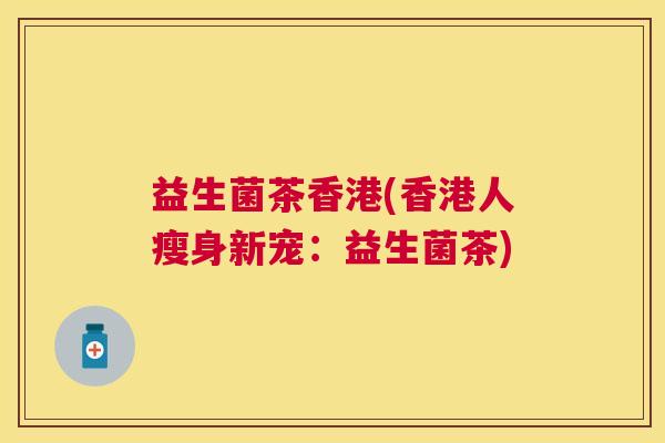 益生菌茶香港(香港人瘦身新宠：益生菌茶)