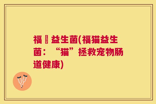福貓益生菌(福猫益生菌：“猫”拯救宠物肠道健康)