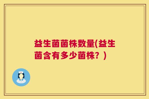 益生菌菌株数量(益生菌含有多少菌株？)