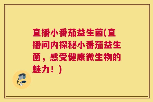 直播小番茄益生菌(直播间内探秘小番茄益生菌，感受健康微生物的魅力！)