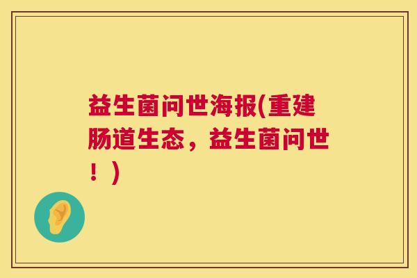 益生菌问世海报(重建肠道生态，益生菌问世！)