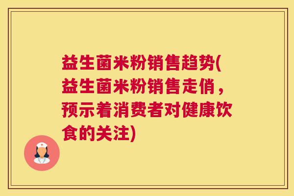 益生菌米粉销售趋势(益生菌米粉销售走俏，预示着消费者对健康饮食的关注)