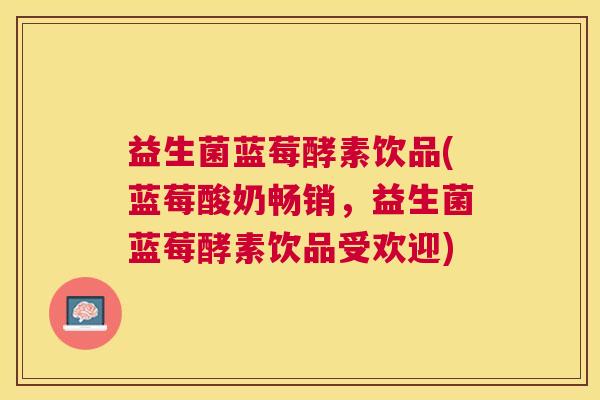 益生菌蓝莓酵素饮品(蓝莓酸奶畅销，益生菌蓝莓酵素饮品受欢迎)