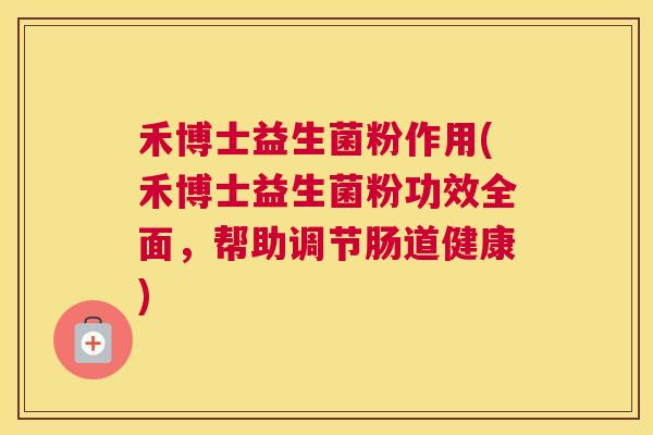 禾博士益生菌粉作用(禾博士益生菌粉功效全面，帮助调节肠道健康)