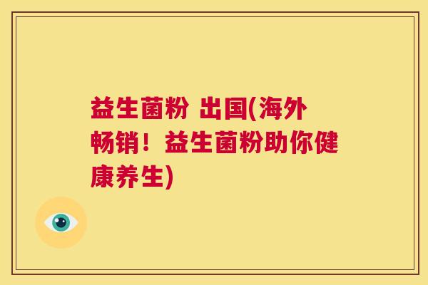 益生菌粉 出国(海外畅销！益生菌粉助你健康养生)