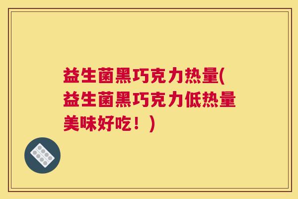 益生菌黑巧克力热量(益生菌黑巧克力低热量美味好吃！)