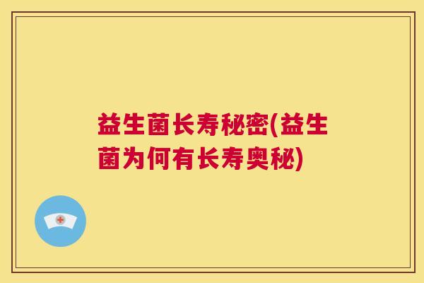 益生菌长寿秘密(益生菌为何有长寿奥秘)