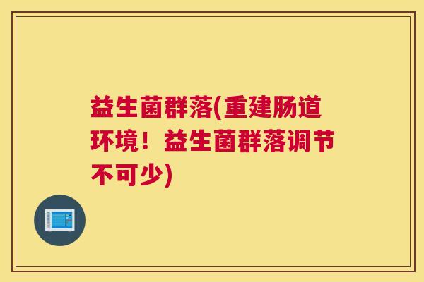 益生菌群落(重建肠道环境！益生菌群落调节不可少)
