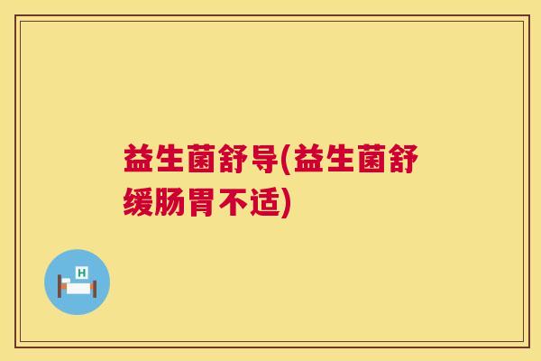 益生菌舒导(益生菌舒缓肠胃不适)