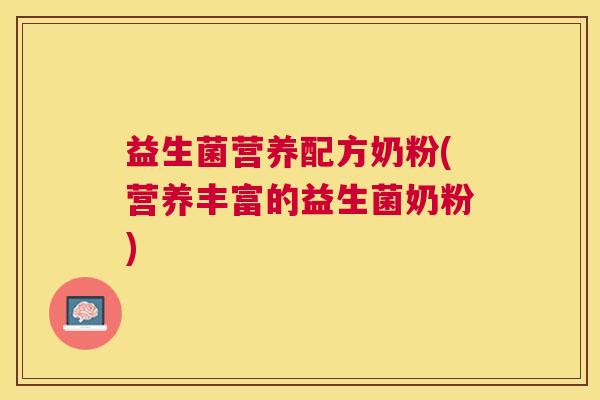 益生菌营养配方奶粉(营养丰富的益生菌奶粉)