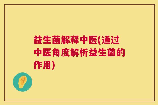 益生菌解释中医(通过中医角度解析益生菌的作用)