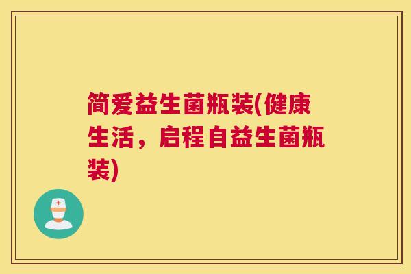 简爱益生菌瓶装(健康生活，启程自益生菌瓶装)
