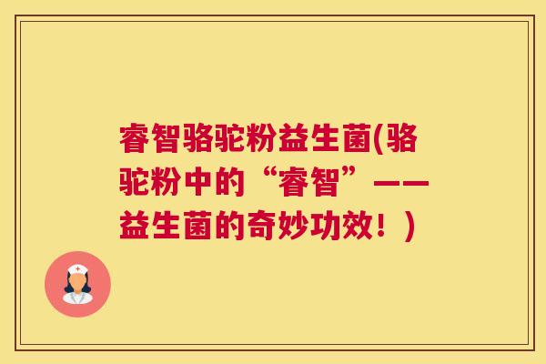 睿智骆驼粉益生菌(骆驼粉中的“睿智”——益生菌的奇妙功效！)
