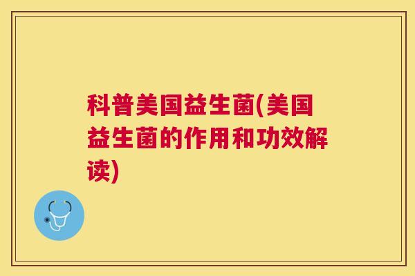 科普美国益生菌(美国益生菌的作用和功效解读)