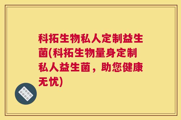 科拓生物私人定制益生菌(科拓生物量身定制私人益生菌，助您健康无忧)