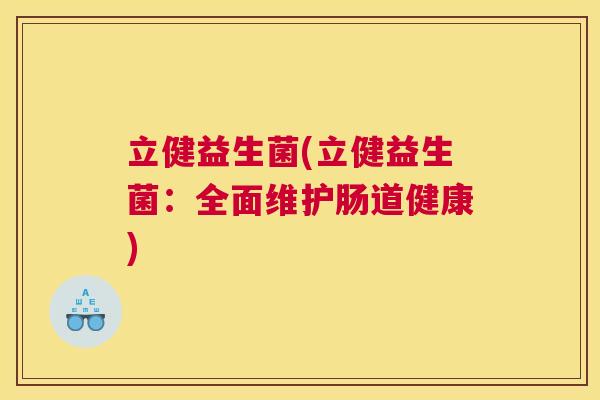 立健益生菌(立健益生菌：全面维护肠道健康)