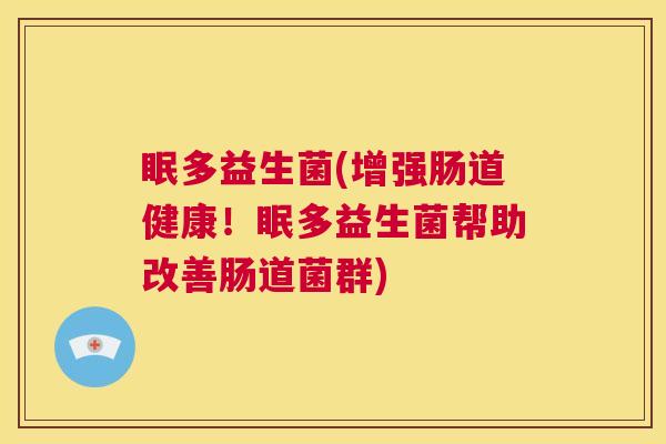 眠多益生菌(增强肠道健康！眠多益生菌帮助改善肠道菌群)
