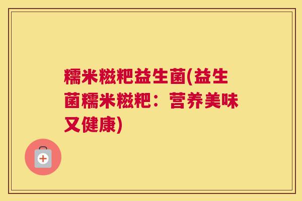 糯米糍粑益生菌(益生菌糯米糍粑：营养美味又健康)