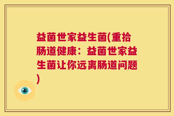 益菌世家益生菌(重拾肠道健康：益菌世家益生菌让你远离肠道问题)