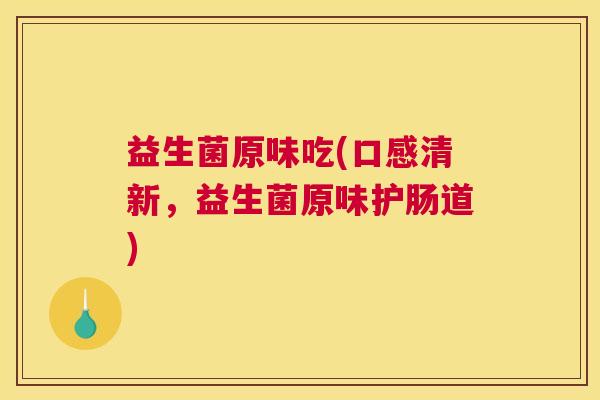 益生菌原味吃(口感清新，益生菌原味护肠道)