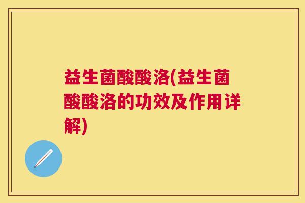 益生菌酸酸洛(益生菌酸酸洛的功效及作用详解)