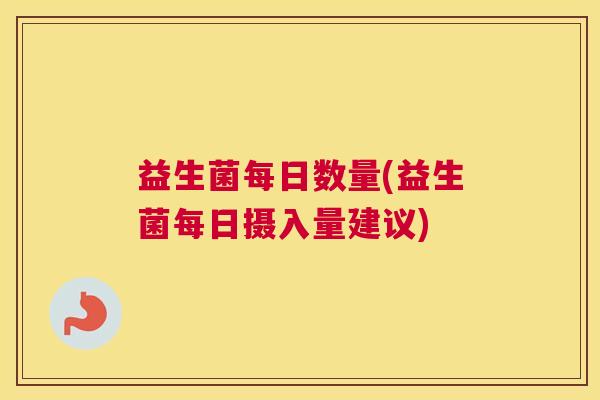 益生菌每日数量(益生菌每日摄入量建议)