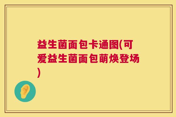 益生菌面包卡通图(可爱益生菌面包萌焕登场)