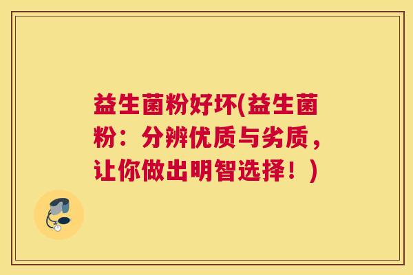 益生菌粉好坏(益生菌粉：分辨优质与劣质，让你做出明智选择！)