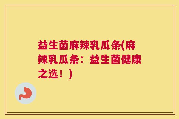 益生菌麻辣乳瓜条(麻辣乳瓜条：益生菌健康之选！)
