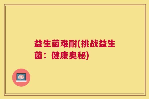 益生菌难耐(挑战益生菌：健康奥秘)