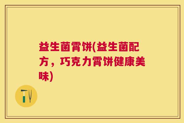 益生菌霄饼(益生菌配方，巧克力霄饼健康美味)