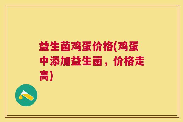 益生菌鸡蛋价格(鸡蛋中添加益生菌，价格走高)