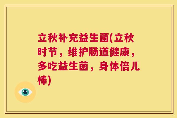 立秋补充益生菌(立秋时节，维护肠道健康，多吃益生菌，身体倍儿棒)