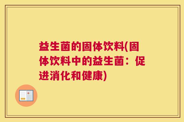 益生菌的固体饮料(固体饮料中的益生菌：促进消化和健康)