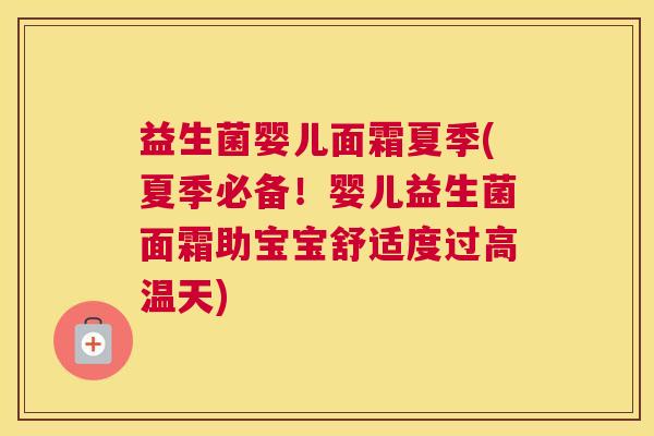益生菌婴儿面霜夏季(夏季必备！婴儿益生菌面霜助宝宝舒适度过高温天)