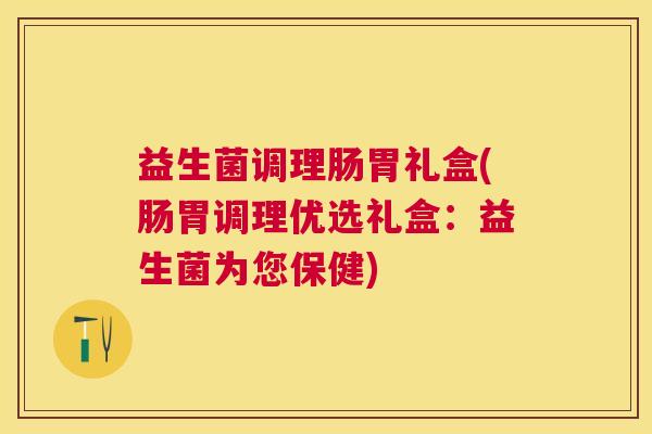 益生菌调理肠胃礼盒(肠胃调理优选礼盒：益生菌为您保健)