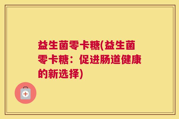 益生菌零卡糖(益生菌零卡糖：促进肠道健康的新选择)