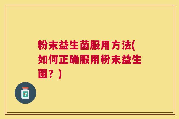 粉末益生菌服用方法(如何正确服用粉末益生菌？)