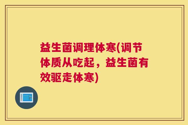 益生菌调理体寒(调节体质从吃起，益生菌有效驱走体寒)