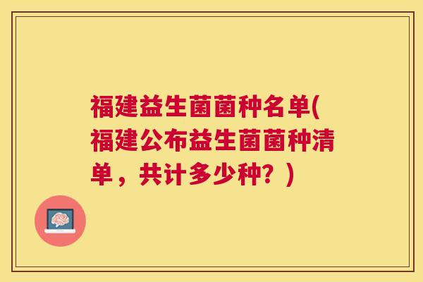 福建益生菌菌种名单(福建公布益生菌菌种清单，共计多少种？)