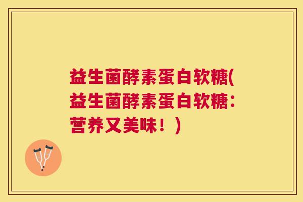 益生菌酵素蛋白软糖(益生菌酵素蛋白软糖：营养又美味！)