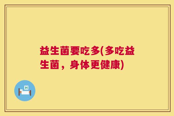益生菌要吃多(多吃益生菌，身体更健康)