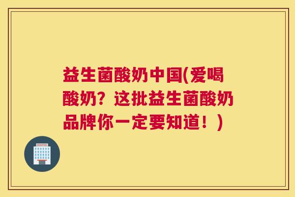 益生菌酸奶中国(爱喝酸奶？这批益生菌酸奶品牌你一定要知道！)