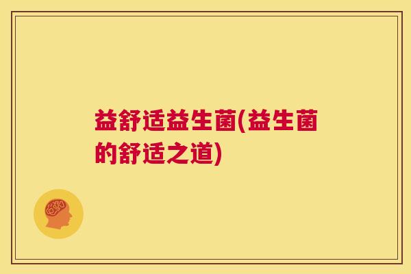 益舒适益生菌(益生菌的舒适之道)