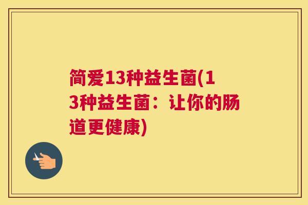 简爱13种益生菌(13种益生菌：让你的肠道更健康)