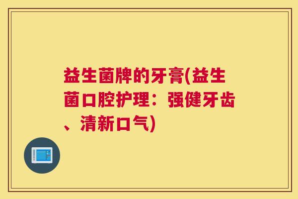 益生菌牌的牙膏(益生菌口腔护理：强健牙齿、清新口气)