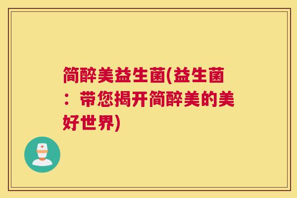简醉美益生菌(益生菌：带您揭开简醉美的美好世界)