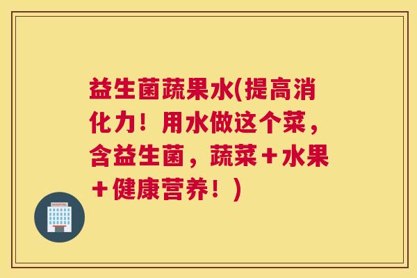 益生菌蔬果水(提高消化力！用水做这个菜，含益生菌，蔬菜＋水果＋健康营养！)
